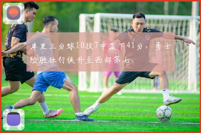库里三分球10投7中轰下41分，勇士险胜独行侠升至西部第七。